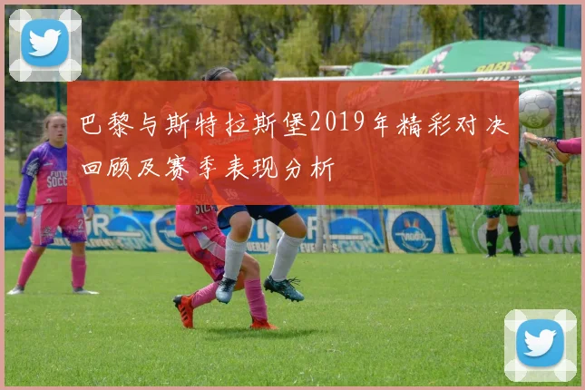 巴黎与斯特拉斯堡2019年精彩对决回顾及赛季表现分析