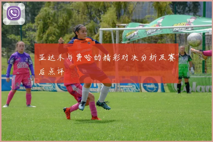 亚达禾与费哈的精彩对决分析及赛后点评