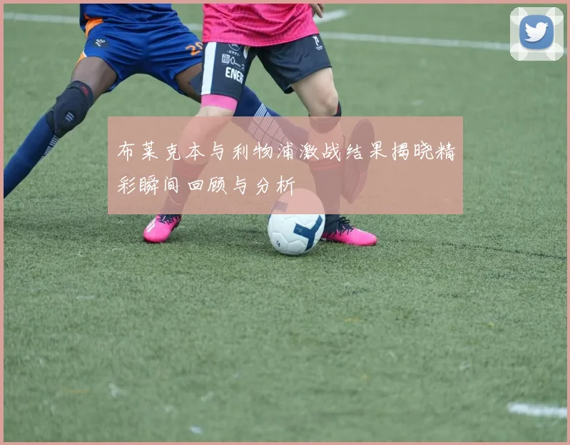 布莱克本与利物浦激战结果揭晓精彩瞬间回顾与分析
