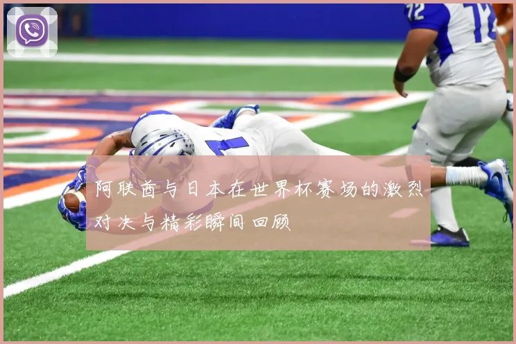 阿联酋与日本在世界杯赛场的激烈对决与精彩瞬间回顾