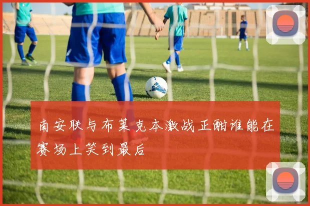 南安联与布莱克本激战正酣谁能在赛场上笑到最后