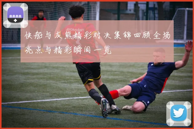 快船与灰熊精彩对决集锦回顾全场亮点与精彩瞬间一览