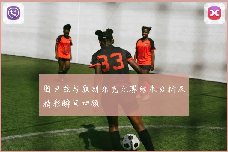 图卢兹与敦刻尔克比赛结果分析及精彩瞬间回顾