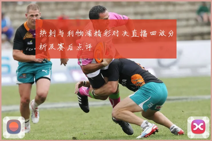 热刺与利物浦精彩对决直播回放分析及赛后点评