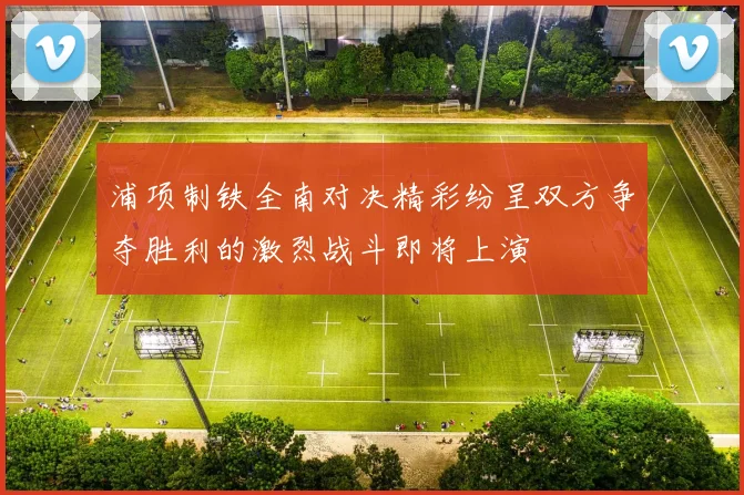 浦项制铁全南对决精彩纷呈双方争夺胜利的激烈战斗即将上演