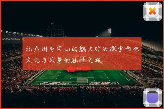 北九州与冈山的魅力对决探索两地文化与风景的独特之旅