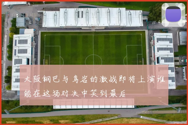 大阪钢巴与鸟岩的激战即将上演谁能在这场对决中笑到最后