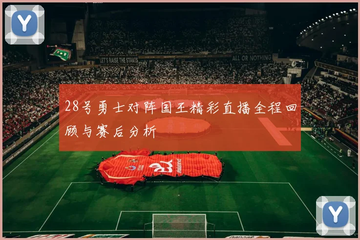 28号勇士对阵国王精彩直播全程回顾与赛后分析