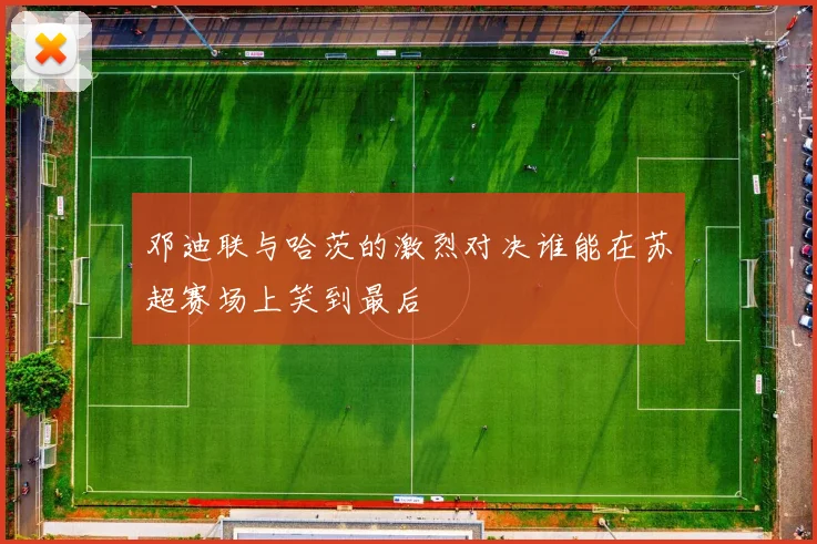 邓迪联与哈茨的激烈对决谁能在苏超赛场上笑到最后