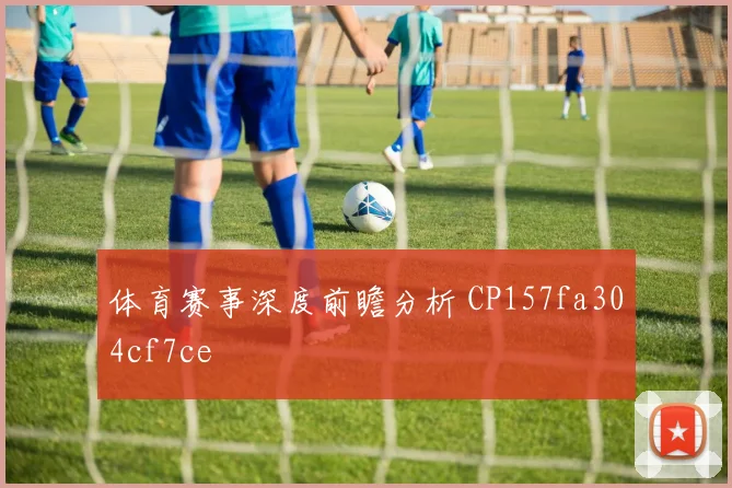 体育赛事深度前瞻分析 CP157fa304cf7ce