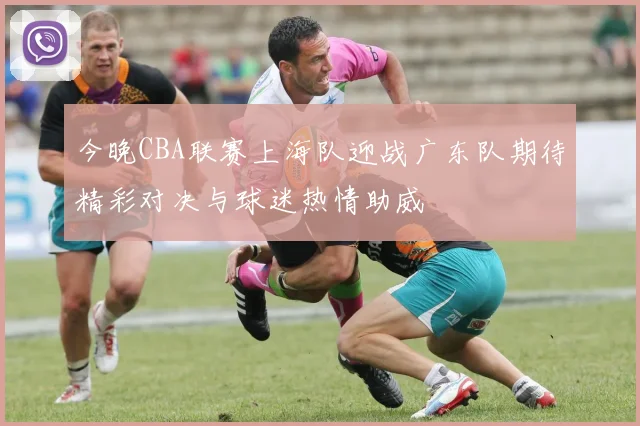 今晚CBA联赛上海队迎战广东队期待精彩对决与球迷热情助威