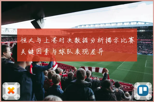 恒大与上港对决数据分析揭示比赛关键因素与球队表现差异
