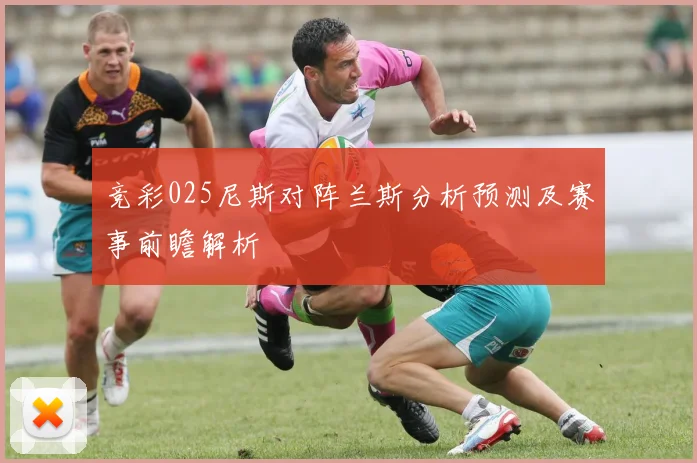 竞彩025尼斯对阵兰斯分析预测及赛事前瞻解析