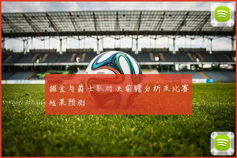 掘金与爵士队对决前瞻分析及比赛结果预测