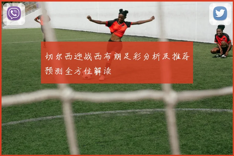 切尔西迎战西布朗足彩分析及推荐预测全方位解读